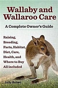 Wallaby and Wallaroo Care. Raising, Breeding, Facts, Habitat, Diet, Care, Health, and Where to Buy All Included. a Complete Owners Guide (Paperback)