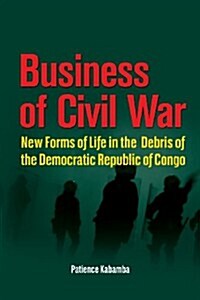 Business of Civil War. New Forms of Life in the Debris of the Democratic Republic of Congo (Paperback)