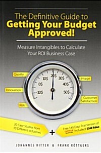 The Definitive Guide to Getting Your Budget Approved!: Measure Intangibles to Calculate Your Roi Business Case (Paperback)