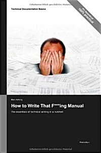 Technical Documentation Basics: How to Write That F***ing Manual - The Essentials of Technical Writing in a Nutshell (Paperback)