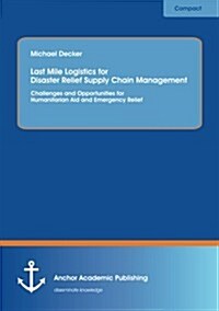 Last Mile Logistics for Disaster Relief Supply Chain Management: Challenges and Opportunities for Humanitarian Aid and Emergency Relief (Paperback)