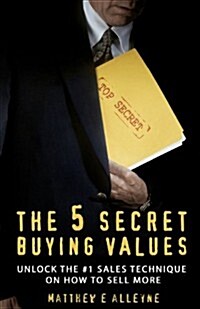 The 5 Secret Buying Values: Unlock the #1 Sales Technique on How to Sell More (Paperback)