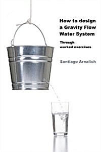 How to Design a Gravity Flow Water System: Through Worked Exercises (Paperback)