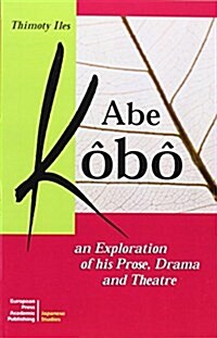 Abe Kobo an Exploration of His Prose, Drama and Theatre (Paperback)
