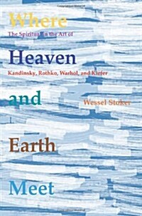 Where Heaven and Earth Meet: The Spiritual in the Art of Kandinsky, Rothko, Warhol, and Kiefer (Paperback)