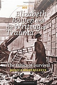 Elizabeth Bowen and the Writing of Trauma: The Ethics of Survival (Paperback)