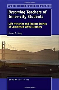 Becoming Teachers of Inner-City Students: Life Histories and Teacher Stories of Committed White Teachers (Paperback)