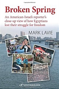 Broken Spring: An American-Israeli Reporters Close-Up View of How Egyptians Lost Their Struggle for Freedom (Paperback)