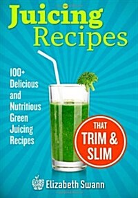 Juicing Recipes: 100+ Delicious and Nutritious Green Juicing Recipes That Trim and Slim (Paperback)