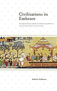 Civilizations in Embrace: The Spread of Ideas and the Transformation of Power; India and Southeast Asia in the Classical Age (Hardcover)