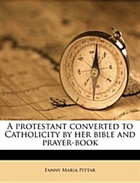 A Protestant Converted to Catholicity by Her Bible and Prayer-Book (Paperback)