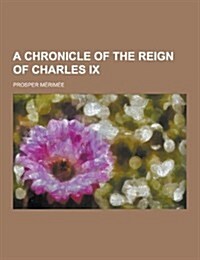 A Chronicle of the Reign of Charles IX (Paperback)