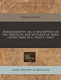 Heresiography, Or, a Description of the Hereticks and Sectaries of These Latter Times by E. Pagitt. (1647) (Paperback)