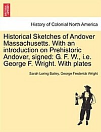 Historical Sketches of Andover Massachusetts. with an Introduction on Prehistoric Andover, Signed: G. F. W., i.e. George F. Wright. with Plates (Paperback)