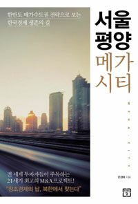서울 평양 메가시티 - 한반도 메가수도권 전략으로 보는 한국경제 생존의 길