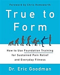 True to Form: How to Use Foundation Training for Sustained Pain Relief and Everyday Fitness (Hardcover)