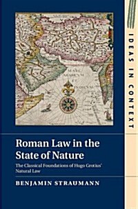Roman Law in the State of Nature : The Classical Foundations of Hugo Grotius Natural Law (Hardcover)