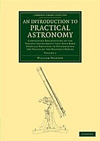 An Introduction to Practical Astronomy: Volume 2 : Containing Descriptions of the Various Instruments that Have Been Usefully Employed in Determining  (Paperback)