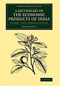 A Dictionary of the Economic Products of India: Volume 6, Sabadilla to Silica, Part 2 (Paperback)