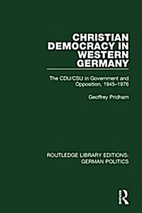 Christian Democracy in Western Germany (RLE: German Politics) : The CDU/CSU in Government and Opposition, 1945-1976 (Hardcover)