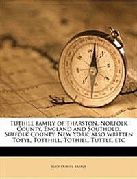 Tuthill Family of Tharston, Norfolk County, England and Southold, Suffolk County, New York; Also Written Totyl, Totehill, Tothill, Tuttle, Etc (Paperback)