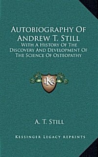 Autobiography of Andrew T. Still: With a History of the Discovery and Development of the Science of Osteopathy (Hardcover)