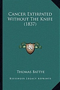 Cancer Extirpated Without the Knife (1837) (Paperback)