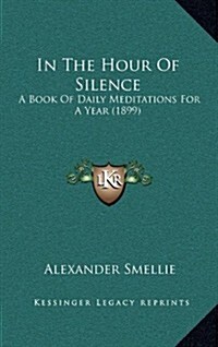 In the Hour of Silence: A Book of Daily Meditations for a Year (1899) (Hardcover)