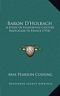 Baron DHolbach: A Study of Eighteenth Century Radicalism in France (1914) (Hardcover)