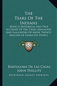 The Tears of the Indians: Being a Historical and True Account of the Cruel Massacres and Slaughters of Above Twenty Million of Innocent People ( (Paperback)