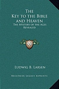 The Key to the Bible and Heaven: The Mystery of the Ages Revealed (Hardcover)