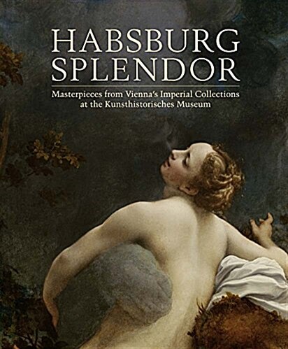 Habsburg Splendor: Masterpieces from Viennas Imperial Collections at the Kunsthistorisches Museum (Paperback)