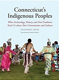 Connecticuts Indigenous Peoples: What Archaeology, History, and Oral Traditions Teach Us about Their Communities and Cultures (Paperback)