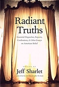 Radiant Truths: Essential Dispatches, Reports, Confessions, and Other Essays on American Belief (Paperback)