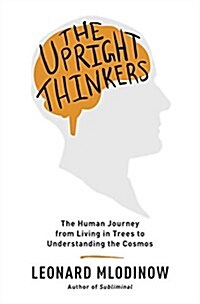 The Upright Thinkers: The Human Journey from Living in Trees to Understanding the Cosmos (Hardcover)