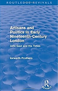 Artisans and Politics in Early Nineteenth-Century London (Routledge Revivals) : John Gast and his Times (Paperback)