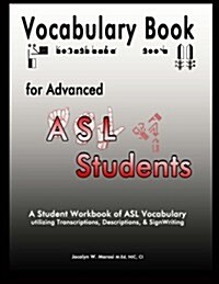 Vocabulary Book for Advanced ASL Students: A Student Workbook of ASL Vocabulary Utilizing Transcriptions, Descriptions, & Signwriting (Paperback)