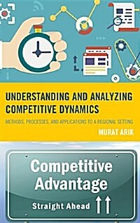 Understanding and Analyzing Competitive Dynamics: Methods, Processes, and Applications to a Regional Setting (Hardcover)