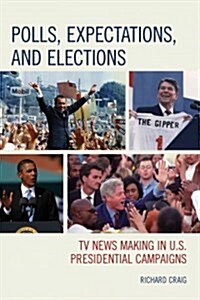 Polls, Expectations, and Elections: TV News Making in U.S. Presidential Campaigns (Hardcover)