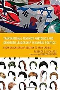 Transnational Feminist Rhetorics and Gendered Leadership in Global Politics: From Daughters of Destiny to Iron Ladies (Hardcover)