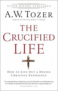 The Crucified Life: How to Live Out a Deeper Christian Experience (Paperback)