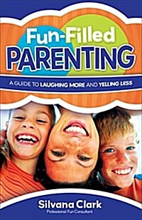 Fun-Filled Parenting: A Guide to Laughing More and Yelling Less (Paperback)