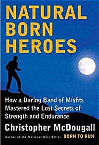 Natural Born Heroes: How a Daring Band of Misfits Mastered the Lost Secrets of Strength and Endurance (Audio CD)