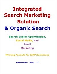 Integrated Search Marketing Solution & Organic Search: Search Engine Optimization, Social Media, and Email Marketing: Winning Formula for Serp Dominan (Paperback)