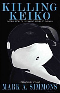 Killing Keiko: The True Story of Free Willys Return to the Wild (Paperback)