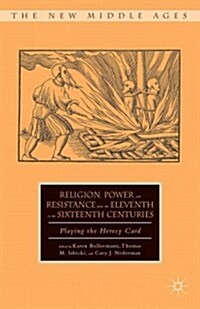 Religion, Power, and Resistance from the Eleventh to the Sixteenth Centuries : Playing the Heresy Card (Hardcover)