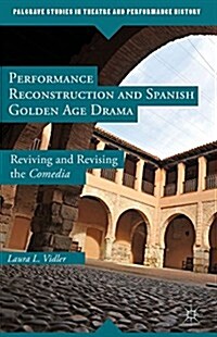 Performance Reconstruction and Spanish Golden Age Drama : Reviving and Revising the Comedia (Hardcover)