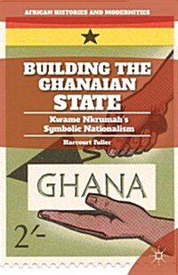 Building the Ghanaian Nation-State : Kwame Nkrumahs Symbolic Nationalism (Hardcover)