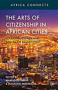 The Arts of Citizenship in African Cities : Infrastructures and Spaces of Belonging (Hardcover)