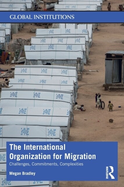 The International Organization for Migration : Challenges, Commitments, Complexities (Paperback)